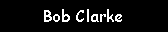 Text Box: Bob Clarke